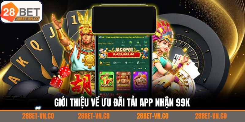 Khái quát chung về tải app nhận 99K tại 28Bet