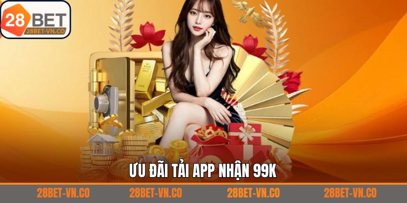 Tải App Nhận 99K - Ưu Đãi Chào Mừng Cực Hấp Dẫn Từ 28Bet