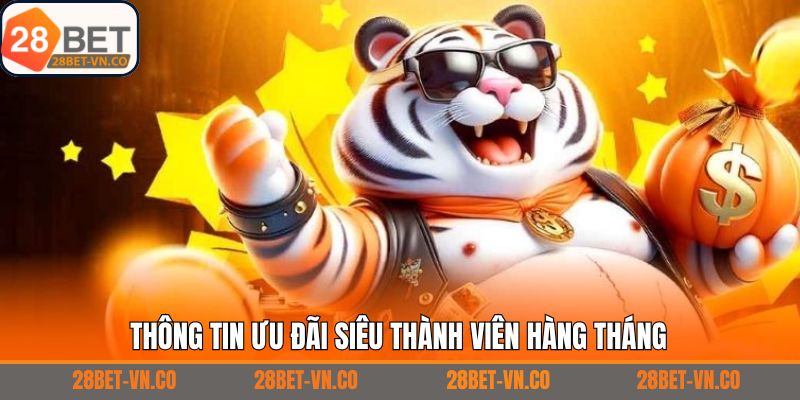 Khái quát đôi chút về siêu thành viên hàng tháng tại 28Bet