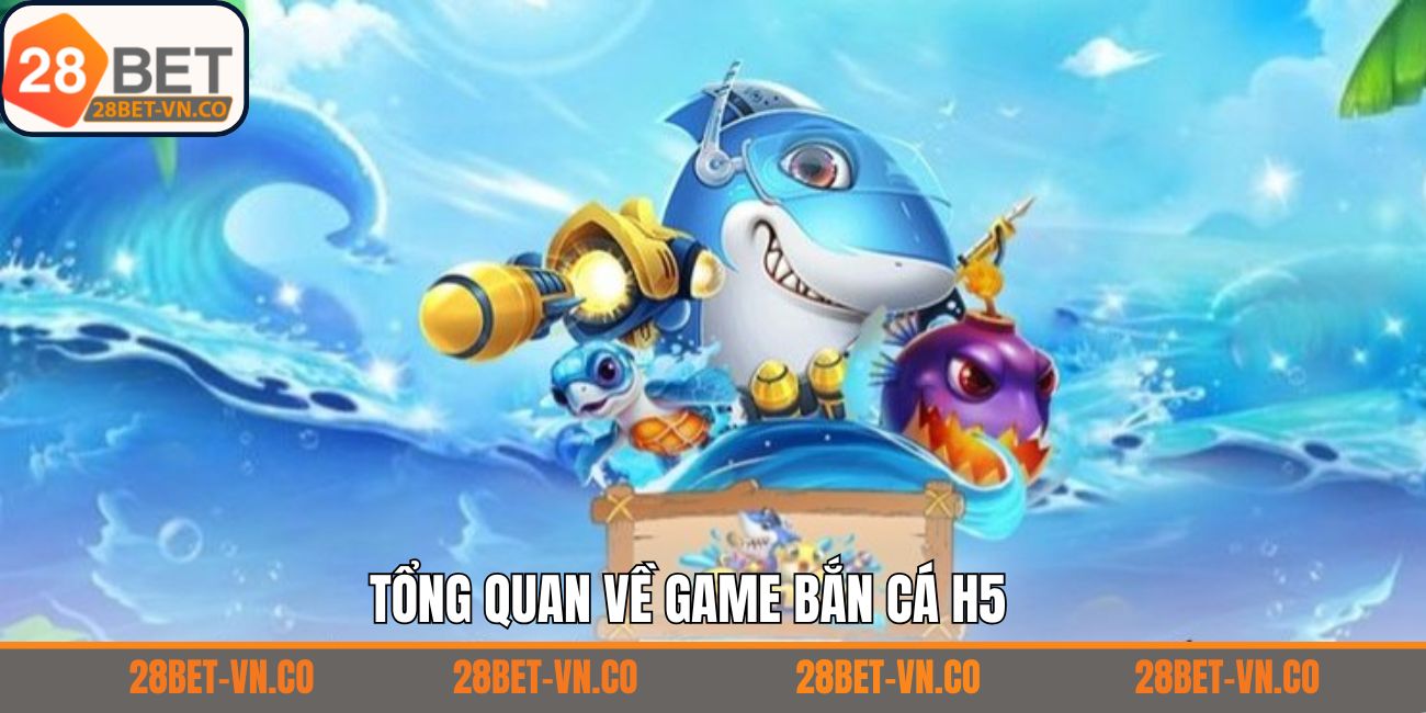 Giới thiệu vài nét về bắn cá H5 tại 28Bet